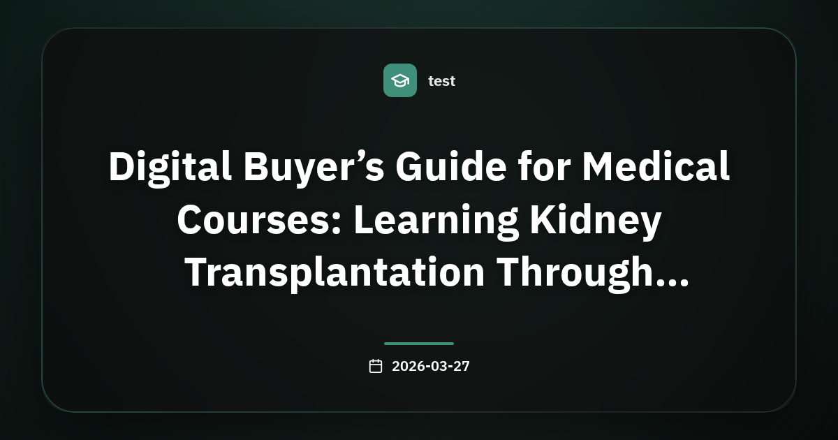 Digital Buyer’s Guide for Medical Courses: Learning Kidney Transplantation Through E‑commerce Platforms