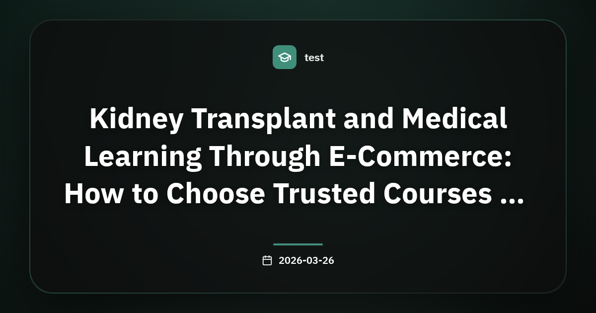 Kidney Transplant and Medical Learning Through E‑Commerce: How to Choose Trusted Courses on Tenashara Platform