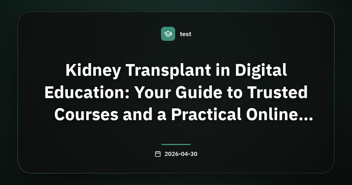 Kidney Transplant in Digital Education: Your Guide to Trusted Courses and a Practical Online Learning Path
